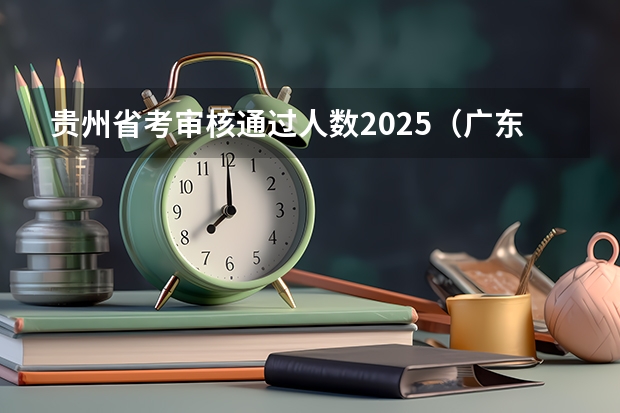 贵州省考审核通过人数2025（广东省2025年省考公务员报名时间）
