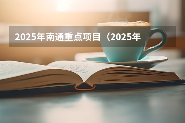 2025年南通重点项目（2025年南通gdp能不能保住前20名）