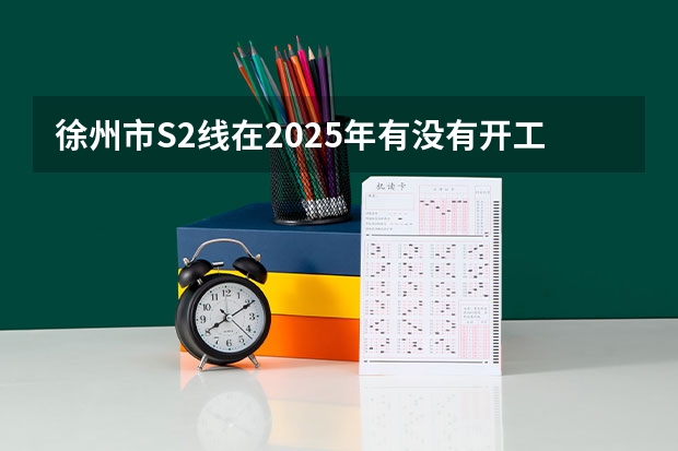 徐州市S2线在2025年有没有开工的可能性 徐州工程学院有望在2025-2030年更名徐州大学。