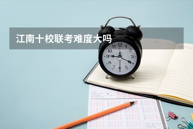 江南十校联考难度大吗