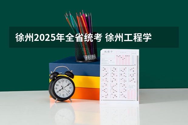 徐州2025年全省统考 徐州工程学院有望在2025-2030年更名徐州大学。