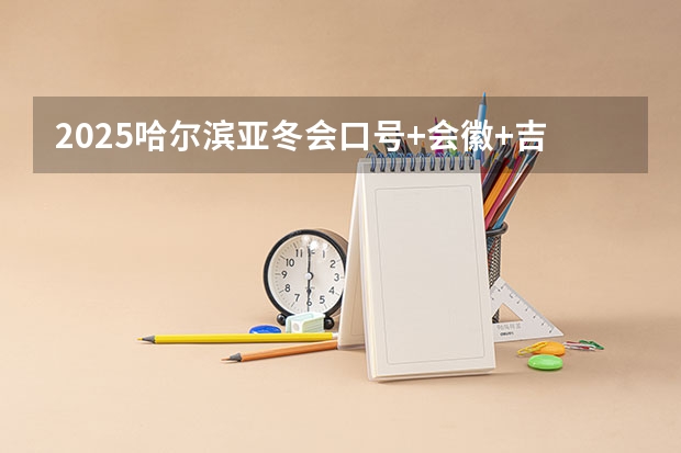 2025哈尔滨亚冬会口号+会徽+吉祥物分别是什么