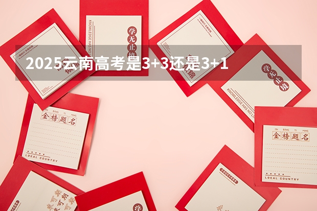 2025云南高考是3+3还是3+1+2模式？ 2025内蒙古高考是3+3还是3+1+2模式？