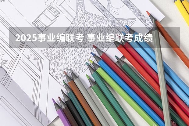 2025事业编联考 事业编联考成绩公布时间2025