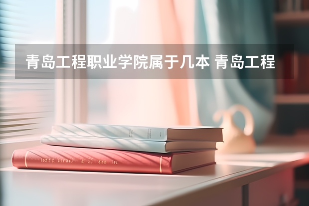 青岛工程职业学院属于几本 青岛工程职业学院全国排名